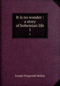 It is no wonder : a story of bohemian life. 1
