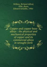 Copper and copper base alloys : the physical and mechanical properties of copper and its commercial alloys in wrought form