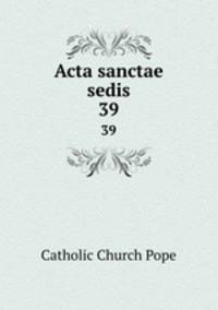 Acta sanctae sedis. 39