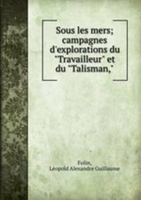 Sous les mers; campagnes d`explorations du "Travailleur" et du "Talisman,"