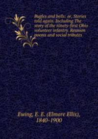 Bugles and bells: or, Stories told again. Including The story of the ninety-first Ohio volunteer infantry. Reunion poems and social tributes