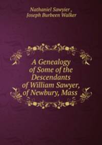 A Genealogy of Some of the Descendants of William Sawyer, of Newbury, Mass .