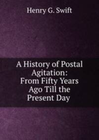 A History of Postal Agitation: From Fifty Years Ago Till the Present Day .