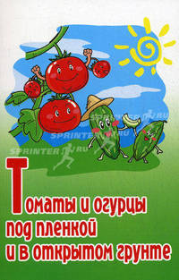 Томаты и огурцы под пленкой и в открытом грунте. Практическое пособие