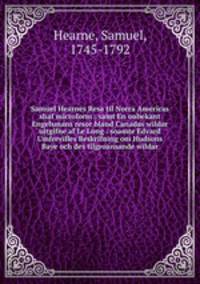 Samuel Hearnes Resa til Norra Americas shaf microform : samt En onbekant Engelsmans resor bland Canadas wildar uitgifne af Le Long : soamte Edvard Umfrevilles Beskrifning om Hudsons Baye och des tilgroansande wildar