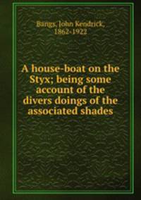 A house-boat on the Styx; being some account of the divers doings of the associated shades