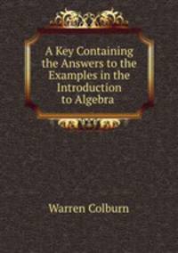 A Key Containing the Answers to the Examples in the Introduction to Algebra .