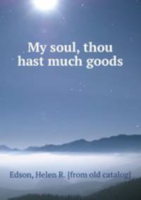 My soul, thou hast much goods