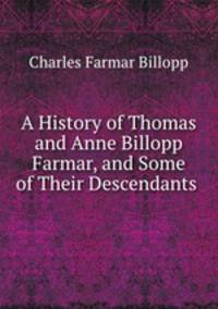 A History of Thomas and Anne Billopp Farmar, and Some of Their Descendants .