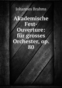 Akademische Fest-Ouverture: fur grosses Orchester, op. 80
