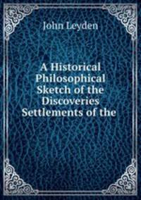 A Historical & Philosophical Sketch of the Discoveries & Settlements of the .