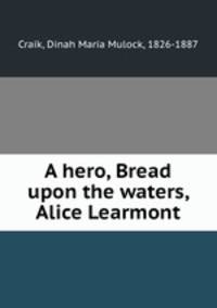 A hero, Bread upon the waters, Alice Learmont