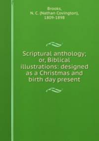 Scriptural anthology; or, Biblical illustrations: designed as a Christmas and birth day present