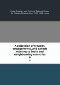 A collection of treaties, engagements, and sanads relating to India and neighbouring countries. 6