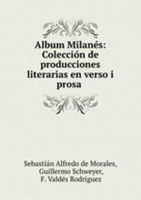 Album Milanes: Coleccion de producciones literarias en verso i prosa .
