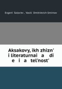 Aksakovy, ikh zhizn i literaturnai a di e i a telnost .