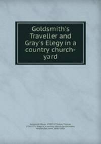 Goldsmith`s Traveller and Gray`s Elegy in a country church-yard