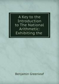 A Key to the Introduction to The National Arithmetic: Exhibiting the .