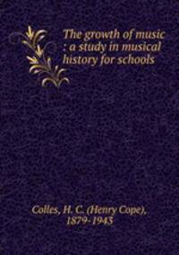 The growth of music : a study in musical history for schools