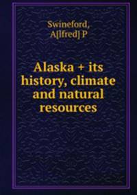 Alaska + its history, climate and natural resources