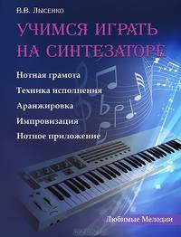 Учимся играть на синтезаторе. Нотная грамота, техника исполнения, аранжировка, импровизация, нотное приложение. Методическое пособие для учащихся ДМШ, ДШИ
