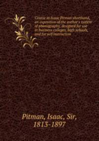 Course in Isaac Pitman shorthand, an exposition of the author