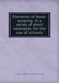 Elements of book-keeping: in a series of short examples, for the use of schools