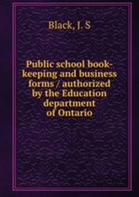 Public school book-keeping and business forms / authorized by the Education department of Ontario