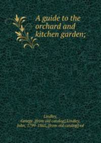 A guide to the orchard and kitchen garden;