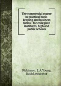 The commercial course in practical book-keeping and business forms : for collegiate institutes, high and public schools