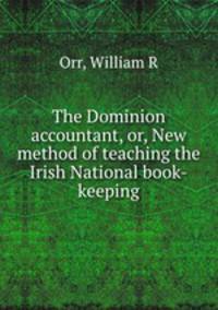 The Dominion accountant, or, New method of teaching the Irish National book-keeping