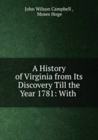 A History of Virginia from Its Discovery Till the Year 1781: With .
