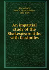 An impartial study of the Shakespeare title, with facsimiles