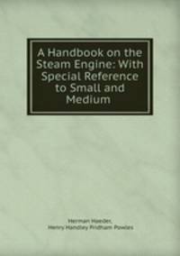 A Handbook on the Steam Engine: With Special Reference to Small and Medium .