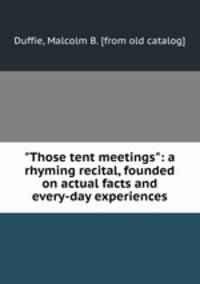 "Those tent meetings": a rhyming recital, founded on actual facts and every-day experiences