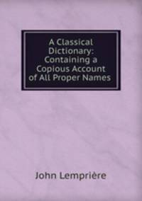 A Classical Dictionary: Containing a Copious Account of All Proper Names .