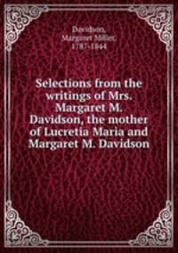 Selections from the writings of Mrs. Margaret M. Davidson, the mother of Lucretia Maria and Margaret M. Davidson