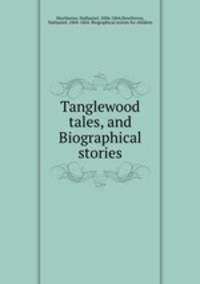 Tanglewood tales, and Biographical stories