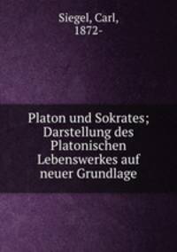 Platon und Sokrates; Darstellung des Platonischen Lebenswerkes auf neuer Grundlage