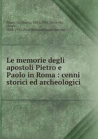 Le memorie degli apostoli Pietro e Paolo in Roma : cenni storici ed archeologici