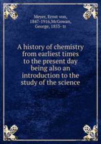 A history of chemistry from earliest times to the present day being also an introduction to the study of the science