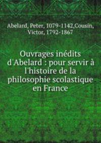 Ouvrages indits d`Abelard : pour servir l`histoire de la philosophie scolastique en France