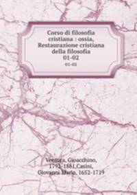 Corso di filosofia cristiana : ossia, Restaurazione cristiana della filosofia. 01-02