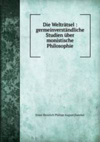 Die Weltratsel : germeinverstandliche Studien uber monistische Philosophie