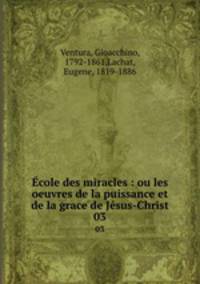 cole des miracles : ou les oeuvres de la puissance et de la grace de Jsus-Christ. 03