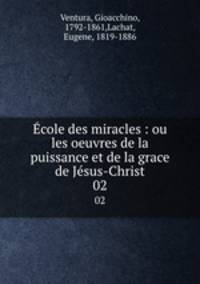 cole des miracles : ou les oeuvres de la puissance et de la grace de Jsus-Christ. 02