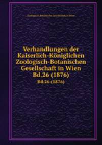 Verhandlungen der Kaiserlich-Kniglichen Zoologisch-Botanischen Gesellschaft in Wien. Bd.26 (1876)