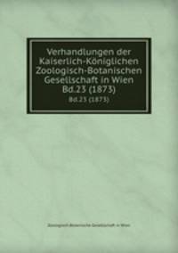 Verhandlungen der Kaiserlich-Kniglichen Zoologisch-Botanischen Gesellschaft in Wien. Bd.23 (1873)