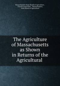 The Agriculture of Massachusetts as Shown in Returns of the Agricultural .