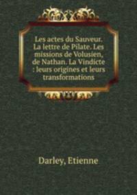 Les actes du Sauveur. La lettre de Pilate. Les missions de Volusien, de Nathan. La Vindicte : leurs origines et leurs transformations